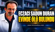 ECZACI SADUN DURAN EVİNDE ÖLÜ BULUNDU