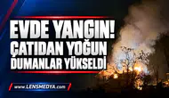 EVDE YANGIN! ÇATIDAN YOĞUN DUMANLAR YÜKSELDİ