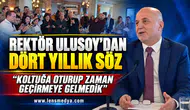 REKTÖR ULUSOY’DAN DÖRT YILLIK SÖZ: “KOLTUĞA OTURUP ZAMAN GEÇİRMEYE GELMEDİK”