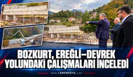 BOZKURT, EREĞLİ–DEVREK YOLUNDAKİ ÇALIŞMALARI İNCELEDİ