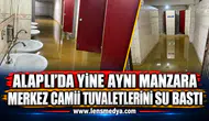 ALAPLI’DA YİNE AYNI MANZARA: MERKEZ CAMİİ TUVALETLERİNİ SU BASTI