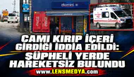 CAMI KIRIP İÇERİ GİRDİĞİ İDDİA EDİLDİ: ŞÜPHELİ YERDE HAREKETSİZ BULUNDU