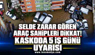 SELDE ZARAR GÖREN ARAÇ SAHİPLERİ DİKKAT! KASKODA 5 İŞ GÜNÜ UYARISI