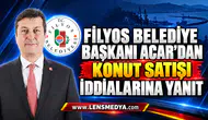 FİLYOS BELEDİYE BAŞKANI ACAR’DAN KONUT SATIŞI İDDİALARINA YANIT