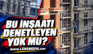 BU İNŞAATI DENETLEYEN YOK MU?