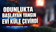 ODUNLUKTA BAŞLAYAN YANGIN EVİ KÜLE ÇEVİRDİ