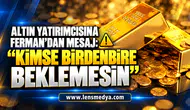 ALTIN YATIRIMCISINA FERMAN’DAN MESAJ: “KİMSE BİRDENBİRE BEKLEMESİN”