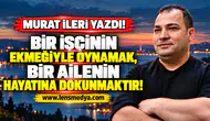 BİR İŞÇİNİN EKMEĞİYLE OYNAMAK, BİR AİLENİN HAYATINA DOKUNMAKTIR !