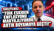 YAVUZYILMAZ: “TÜİK ESKİDEN ENFLASYONU MAKYAJLIYORDU, ARTIK BOYAMAYA GEÇTİ!”