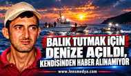 BALIK TUTMAK İÇİN DENİZE AÇILDI, KENDİSİNDEN HABER ALINAMIYOR