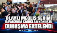 OLAYLI MECLİS SEÇİMİ DAVASINDA SANIKLAR KONUŞTU: DURUŞMA ERTELENDİ