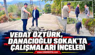 VEDAT ÖZTÜRK, DANACIOĞLU SOKAK’TA ÇALIŞMALARI İNCELEDİ