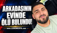 ARKADAŞININ EVİNDE ÖLÜ BULUNDU!