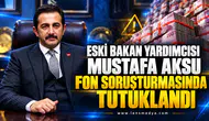 ESKİ BAKAN YARDIMCISI MUSTAFA AKSU FON SORUŞTURMASINDA TUTUKLANDI
