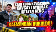 Karı koca arasındaki kavgayı ayırmak isteyen genç kafasından vuruldu!