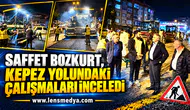 SAFFET BOZKURT, KEPEZ YOLUNDAKİ ÇALIŞMALARI İNCELEDİ