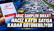 ARAÇ SAHİPLERİ DİKKAT! HACİZ KAYDI SATIŞA KADAR GÖTÜREBİLİYOR