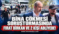 Bina çökmesi soruşturmasında Fırat Birkan ve 2 kişi adliyede!