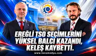 EREĞLİ TSO SEÇİMLERİNİ YÜKSEL BALCI KAZANDI