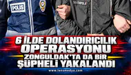 6 İLDE DOLANDIRICILIK OPERASYONU: ZONGULDAK’TA DA BİR ŞÜPHELİ YAKALANDI