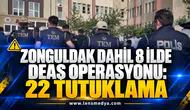 ZONGULDAK DAHİL 8 İLDE DEAŞ OPERASYONU: 22 TUTUKLAMA