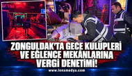 ZONGULDAK'TA GECE KULÜPLERİ VE EĞLENCE MEKÂNLARINA VERGİ DENETİMİ!