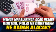 MEMUR MAAŞLARINDA OCAK HESABI: DOKTOR, POLİS VE ÖĞRETMEN NE KADAR ALACAK?