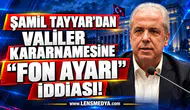 ŞAMİL TAYYAR’DAN VALİLER KARARNAMESİNE “FON AYARI” İDDİASI!