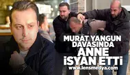 Murat Yangun davasında anne isyan etti: Adalet istiyorum!