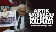 Artık dayanacak gücümüz kalmadı!