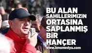 Bu alan sahillerimize vurulmuş bir hançer!