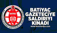 BATİYAC gazeteciye saldırıyı kınadı!