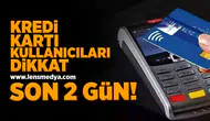 Kredi kartı kullanıcıları için son 2 gün!