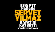 Eski PTT Müdürü Servet Yılmaz hayatını kaybetti!