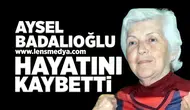 Aysel Badalıoğlu hayatını kaybetti!