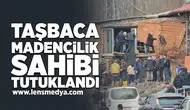 Taşbaca Madencilik Sahibi Tutuklandı!