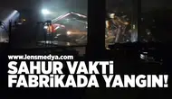Sahur vakti fabrikada yangın!