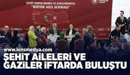 Şehit aileleri ve gaziler  iftarda buluştu!