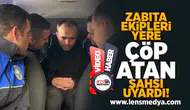 Yere çöp atan şahıs zabıta ekipleri tarafından kibarca uyarıldı!