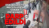 Eski belediye meclis üyesi sokak ortasında darp edildi!