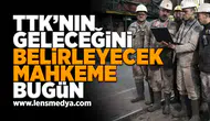 TTK'nın kaderini belirleyecek mahkeme bugün!