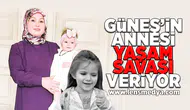 Güneş'in annesi yaşam savaşı veriyor!