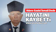 Kıbrıs Gazisi İsmail Dede hayatını kaybetti!