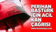 Perihan Baştürk için acil kan çağrısı!