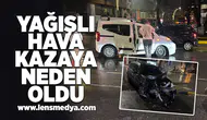 Yağışlı hava kazayı beraberinde getirdi!