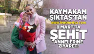 Kaymakam Şıktaş 8 Mart'ta şehit annelerini ziyaret etti