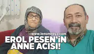 Erol Pesen'in anne acısı!