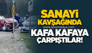 Sanayi kavşağında kafa kafaya çarpıştılar