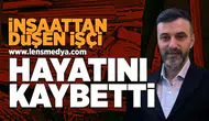 İnşaattan düşen işçi hayatını kaybetti!