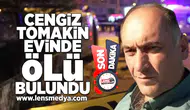 Cengiz Tomakin evinde ölü bulundu!